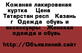 Кожаная лакированая  куртка  › Цена ­ 4 000 - Татарстан респ., Казань г. Одежда, обувь и аксессуары » Женская одежда и обувь   